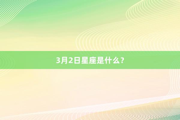 3月2日星座是什么？