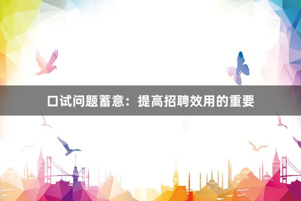 口试问题蓄意：提高招聘效用的重要