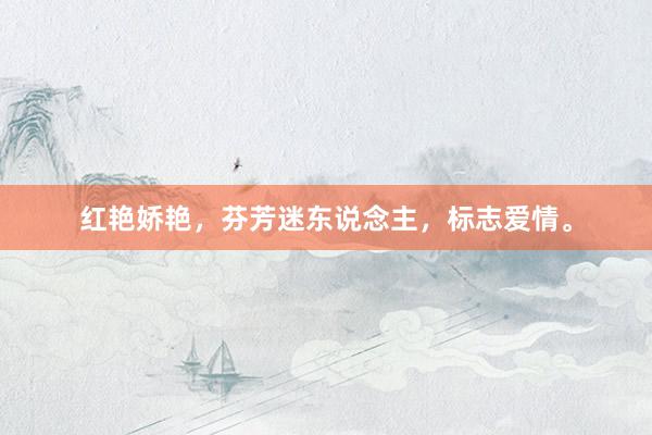 红艳娇艳，芬芳迷东说念主，标志爱情。