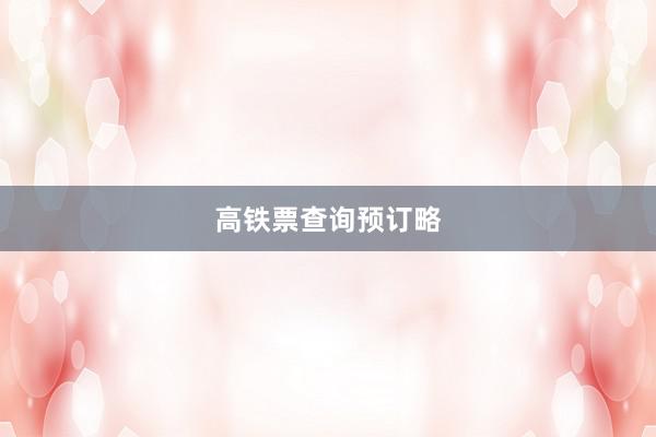 高铁票查询预订略