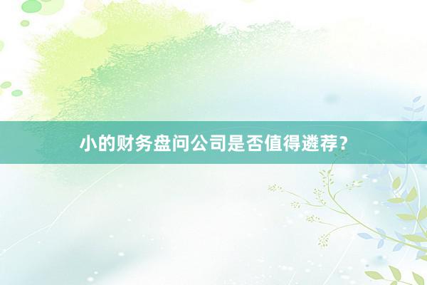 小的财务盘问公司是否值得遴荐？